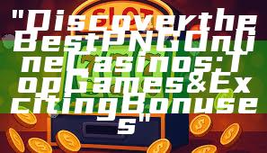"Discover the Best PNG Online Casinos: Top Games & Exciting Bonuses"