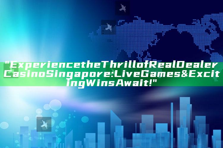 "Experience the Thrill of Real Dealer Casino Singapore: Live Games & Exciting Wins Await!"