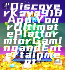 "Discover Kaya918 App: Your Ultimate Platform for Gaming and Entertainment"