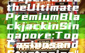 "Experience the Ultimate Premium Blackjack in Singapore: Top Casinos and Strategies"