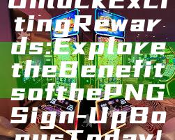 Unlock Exciting Rewards: Explore the Benefits of the PNG Sign-Up Bonus Today!